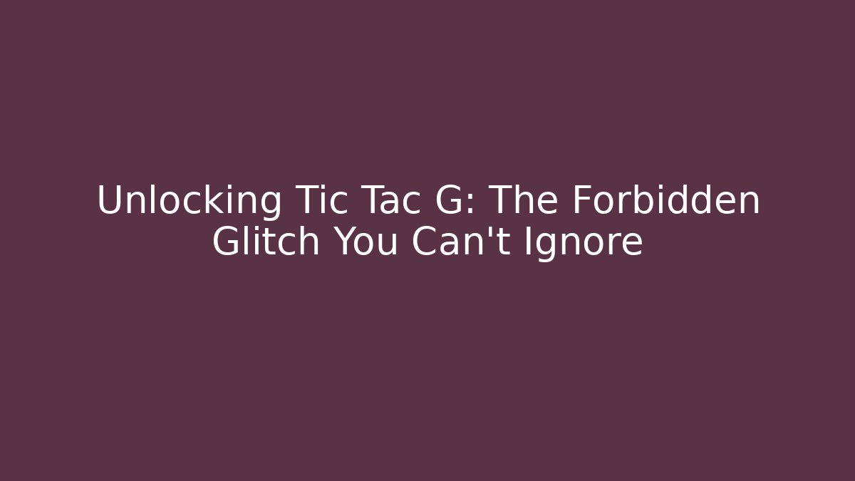 Unlocking Tic Tac G: The Forbidden Glitch You Can't Ignore