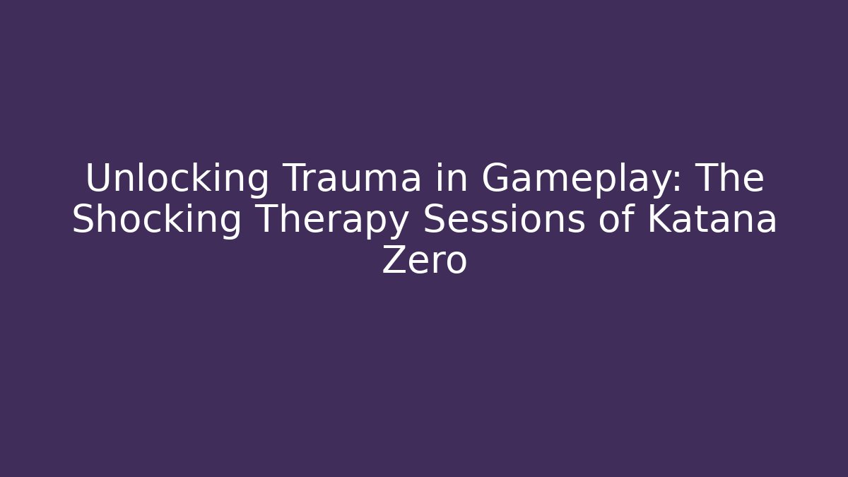 Unlocking Trauma in Gameplay: The Shocking Therapy Sessions of Katana Zero