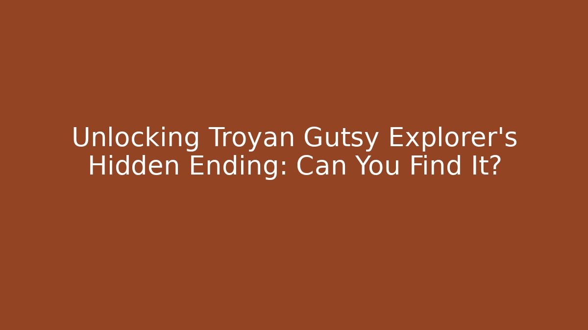 Unlocking Troyan Gutsy Explorer's Hidden Ending: Can You Find It?