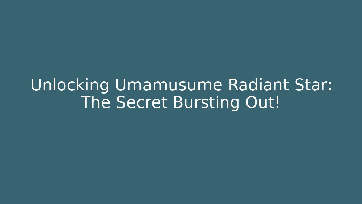 Unlocking Umamusume Radiant Star: The Secret Bursting Out!
