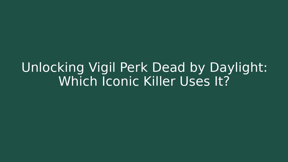 Unlocking Vigil Perk Dead by Daylight: Which Iconic Killer Uses It?