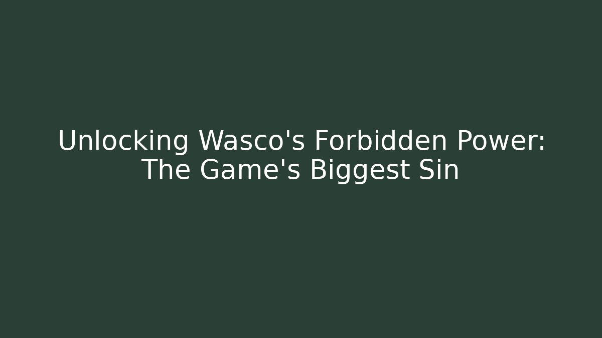Unlocking Wasco's Forbidden Power: The Game's Biggest Sin