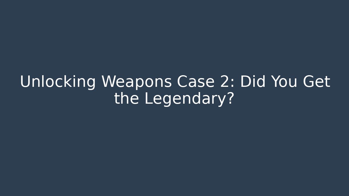 Unlocking Weapons Case 2: Did You Get the Legendary?