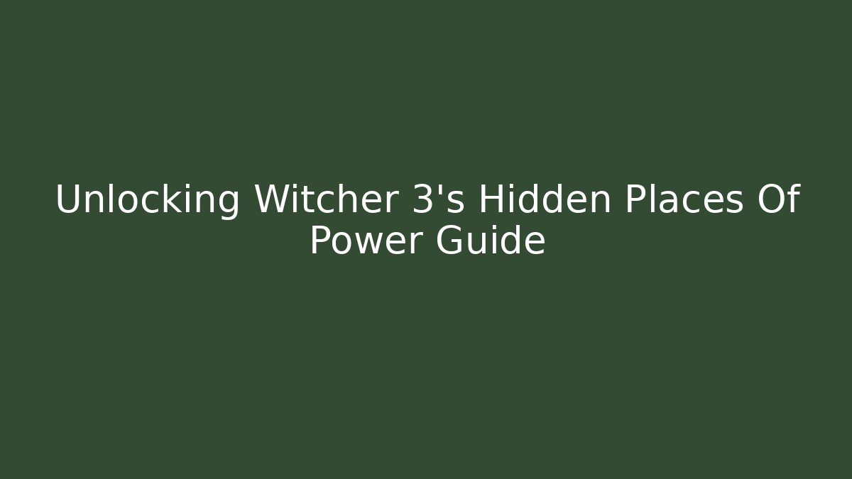 Unlocking Witcher 3's Hidden Places Of Power Guide
