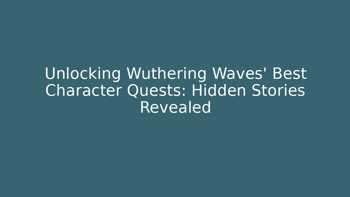 Unlocking Wuthering Waves' Best Character Quests: Hidden Stories Revealed