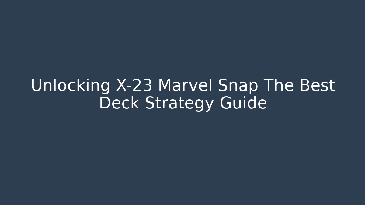 Unlocking X-23 Marvel Snap The Best Deck Strategy Guide