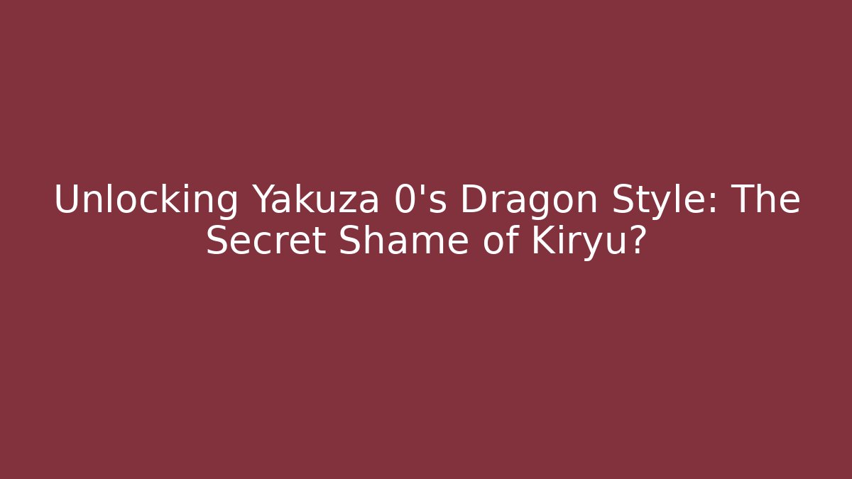 Unlocking Yakuza 0's Dragon Style: The Secret Shame of Kiryu?