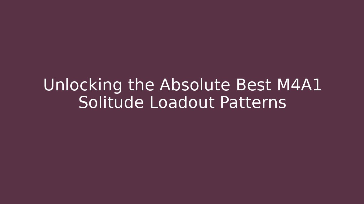 Unlocking the Absolute Best M4A1 Solitude Loadout Patterns