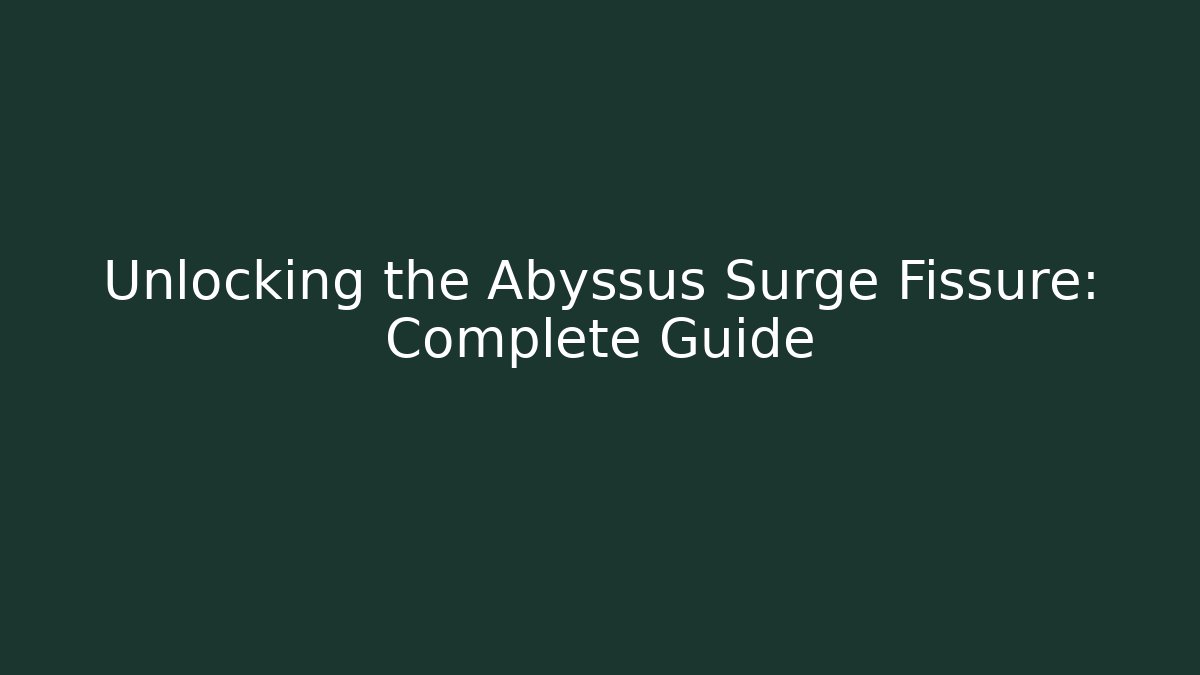 Unlocking the Abyssus Surge Fissure: Complete Guide