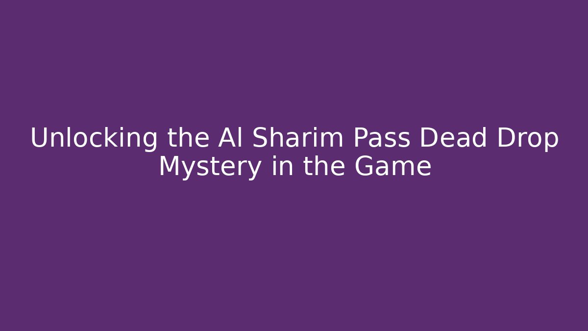 Unlocking the Al Sharim Pass Dead Drop Mystery in the Game