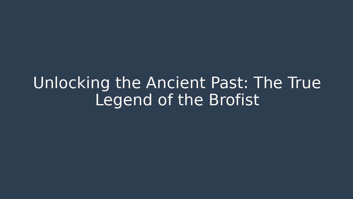 Unlocking the Ancient Past: The True Legend of the Brofist