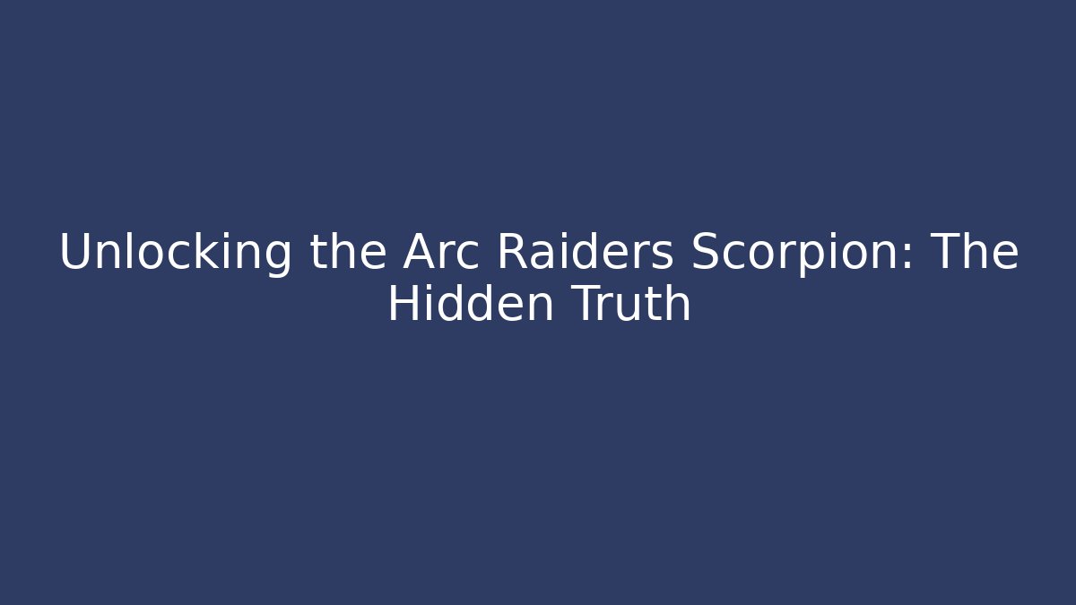 Unlocking the Arc Raiders Scorpion: The Hidden Truth