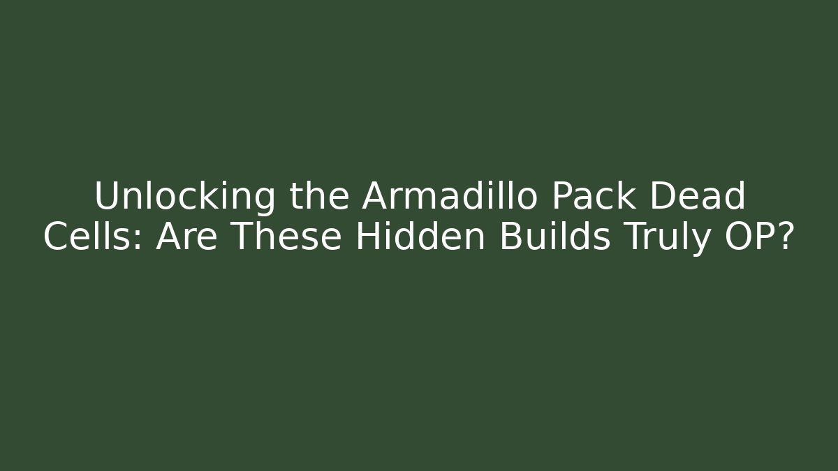 Unlocking the Armadillo Pack Dead Cells: Are These Hidden Builds Truly OP?