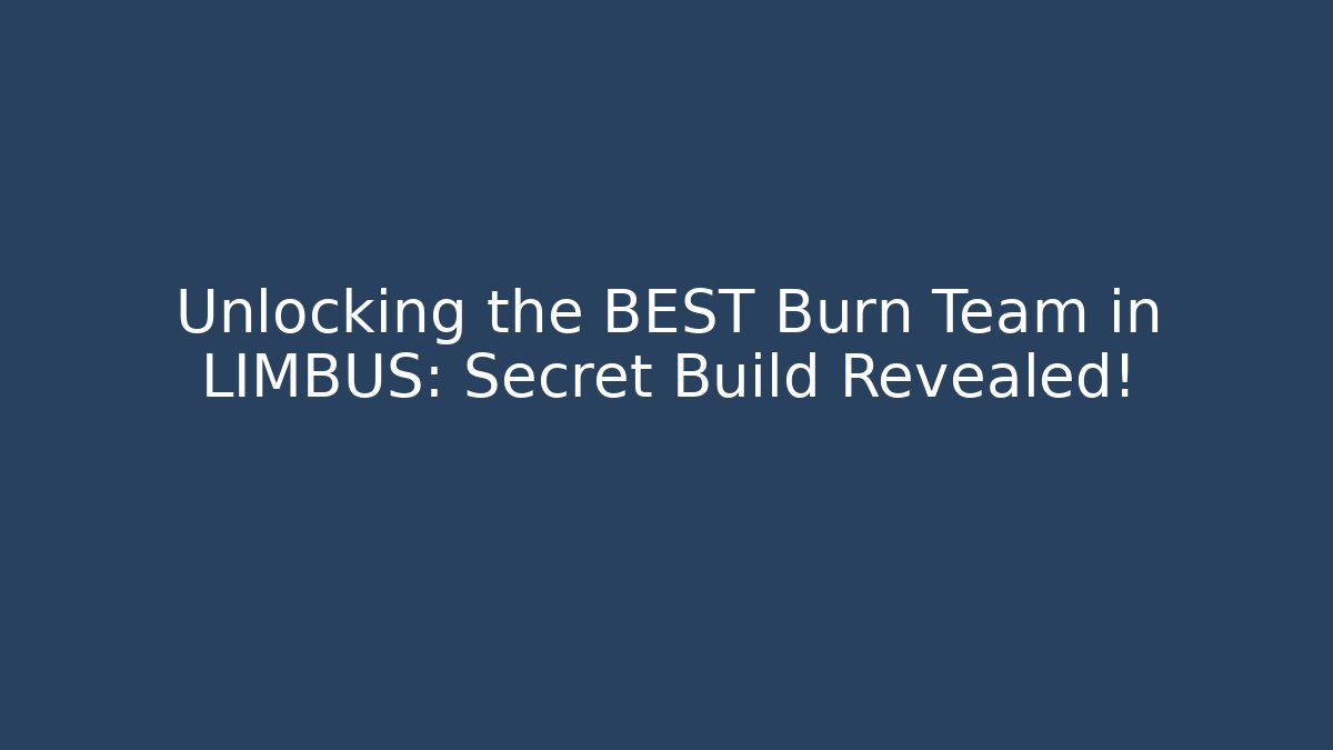 Unlocking the BEST Burn Team in LIMBUS: Secret Build Revealed!
