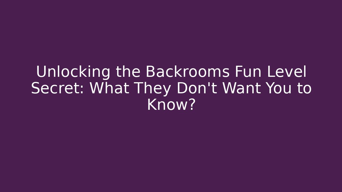 Unlocking the Backrooms Fun Level Secret: What They Don’t Want You to Know?