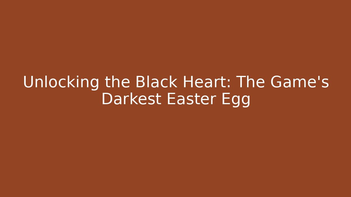 Unlocking the Black Heart: The Game's Darkest Easter Egg