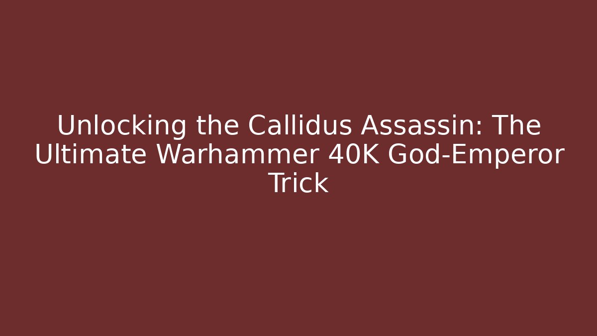 Unlocking the Callidus Assassin: The Ultimate Warhammer 40K God-Emperor Trick - Critter Realm