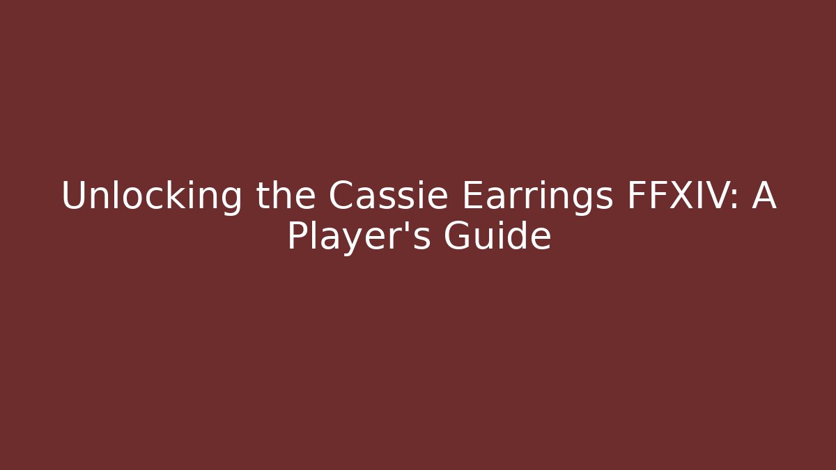 Unlocking the Cassie Earrings FFXIV: A Player's Guide