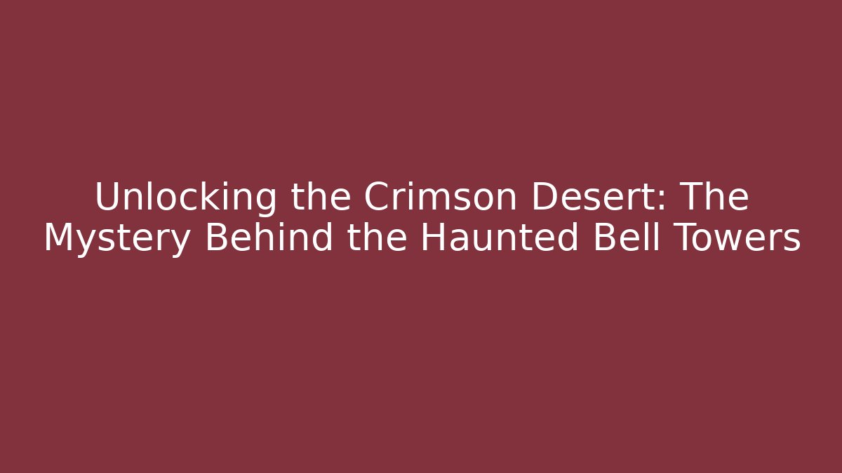 Unlocking the Crimson Desert: The Mystery Behind the Haunted Bell Towers