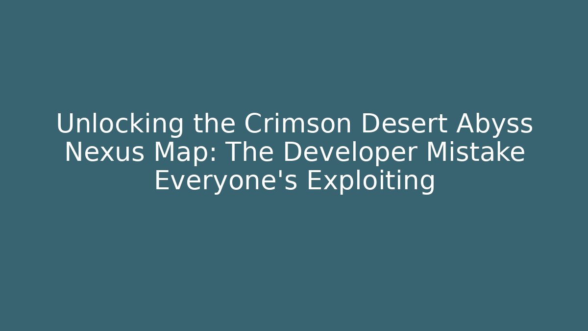 Unlocking the Crimson Desert Abyss Nexus Map: The Developer Mistake Everyone's Exploiting