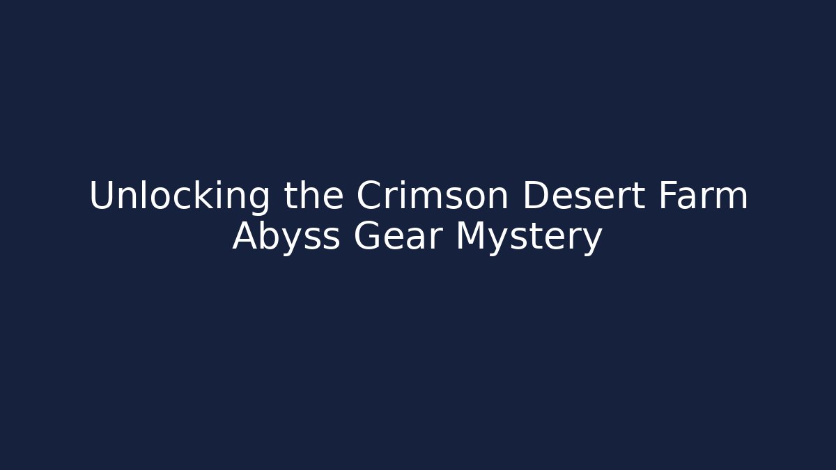 Unlocking the Crimson Desert Farm Abyss Gear Mystery