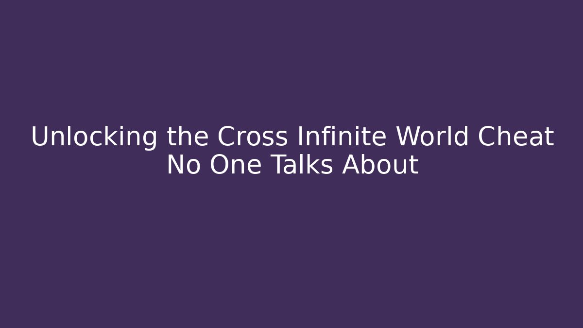 Unlocking the Cross Infinite World Cheat No One Talks About