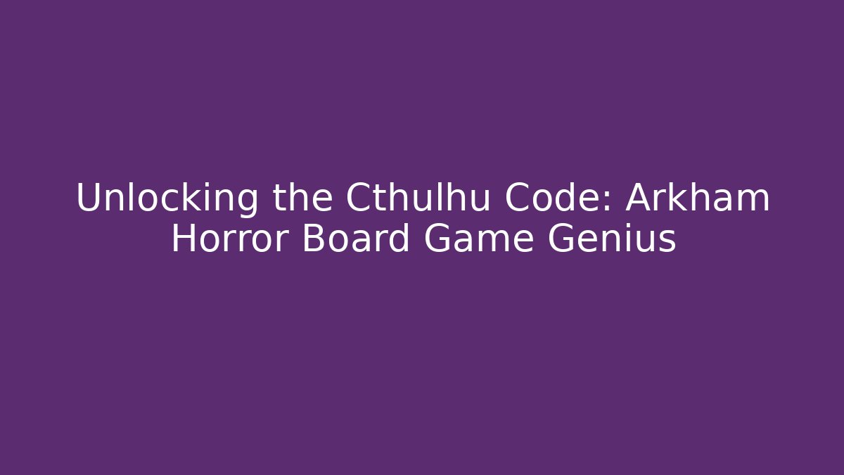 Unlocking the Cthulhu Code: Arkham Horror Board Game Genius