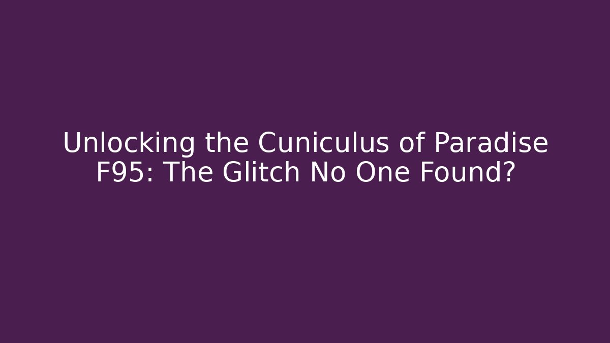 Unlocking the Cuniculus of Paradise F95: The Glitch No One Found?