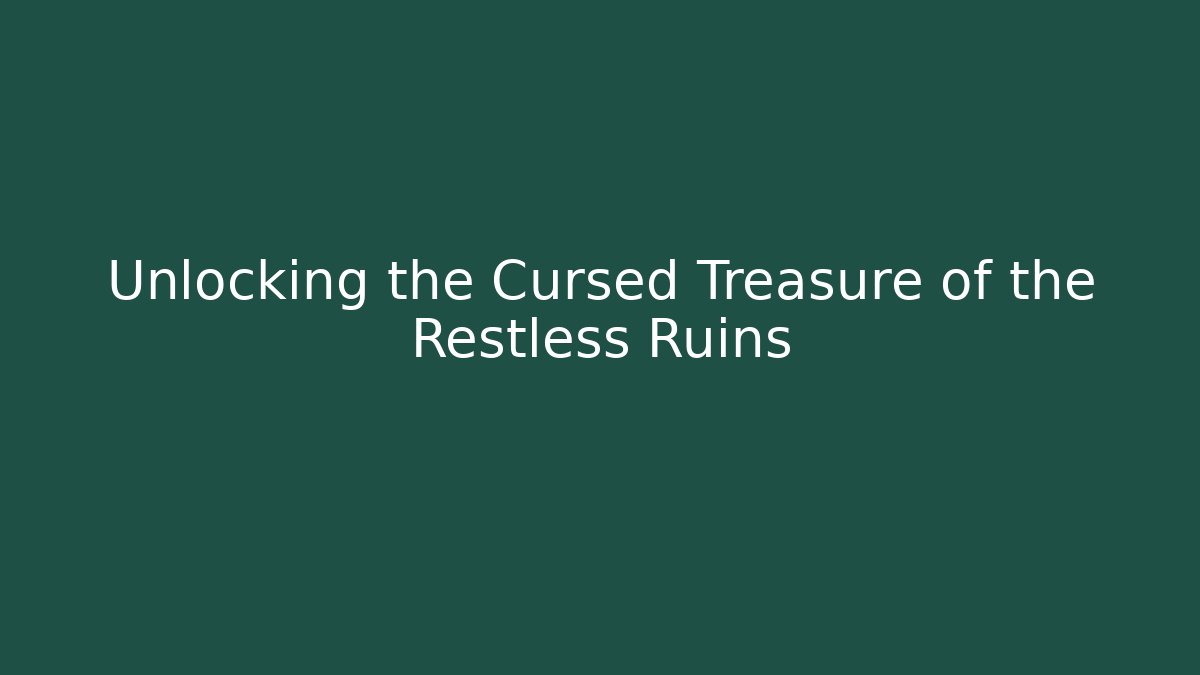 Unlocking the Cursed Treasure of the Restless Ruins