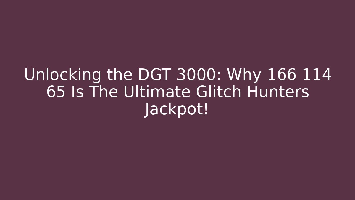 Unlocking the DGT 3000: Why 166 114 65 Is The Ultimate Glitch Hunters Jackpot!