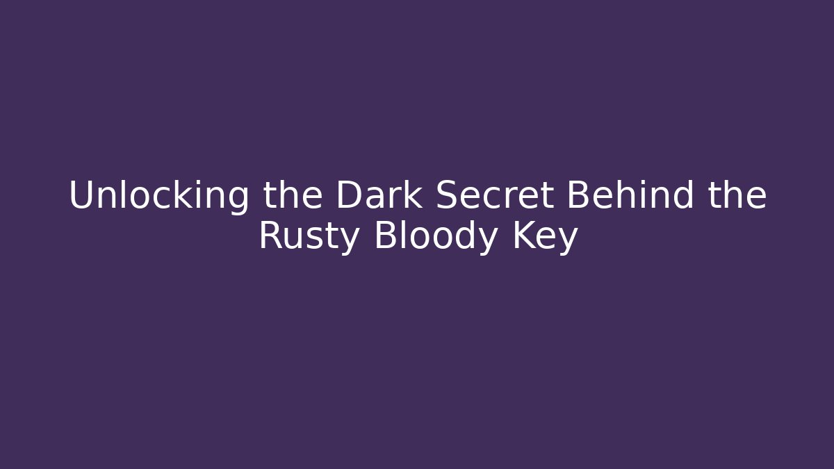 Unlocking the Dark Secret Behind the Rusty Bloody Key