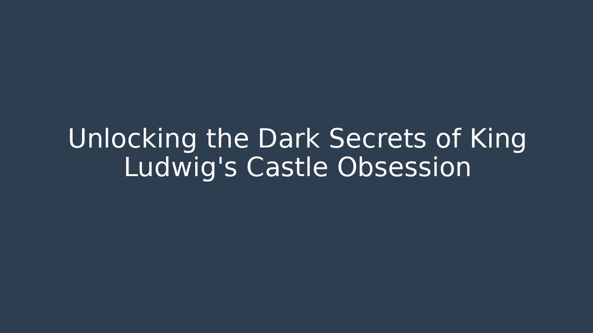 Unlocking the Dark Secrets of King Ludwig's Castle Obsession