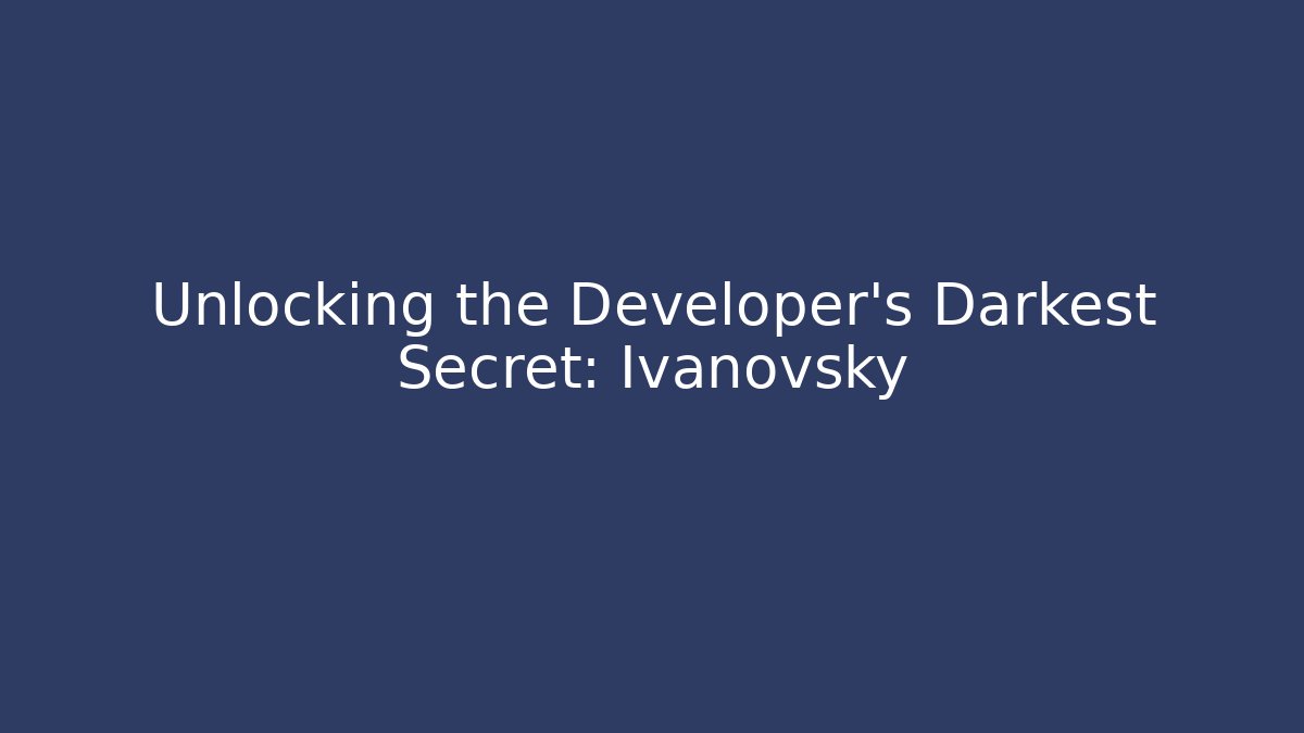 Unlocking the Developer's Darkest Secret: Ivanovsky
