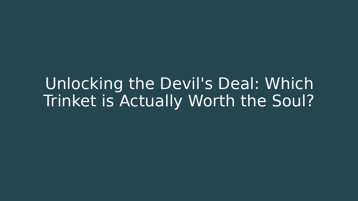 Unlocking the Devil's Deal: Which Trinket is Actually Worth the Soul?