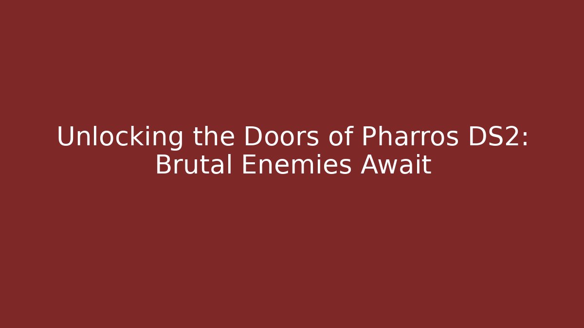 Unlocking the Doors of Pharros DS2: Brutal Enemies Await