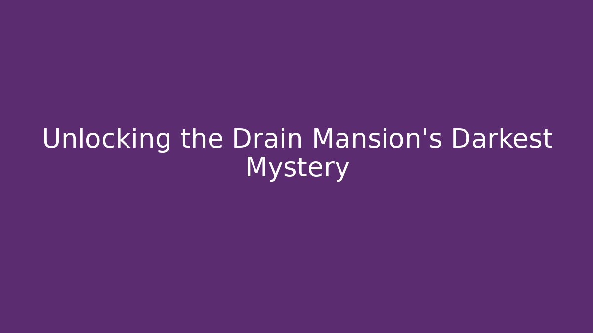 Unlocking the Drain Mansion's Darkest Mystery