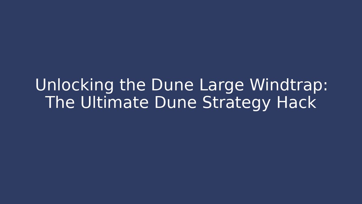 Unlocking the Dune Large Windtrap: The Ultimate Dune Strategy Hack