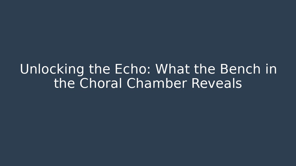 Unlocking the Echo: What the Bench in the Choral Chamber Reveals
