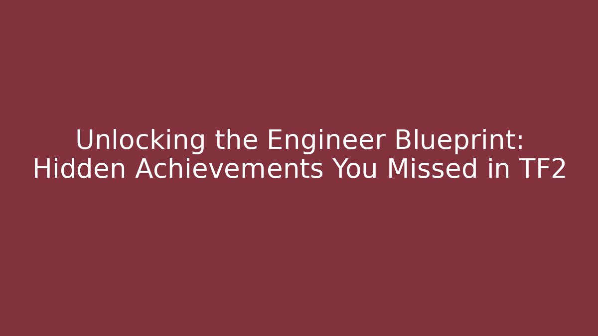 Unlocking the Engineer Blueprint: Hidden Achievements You Missed in TF2