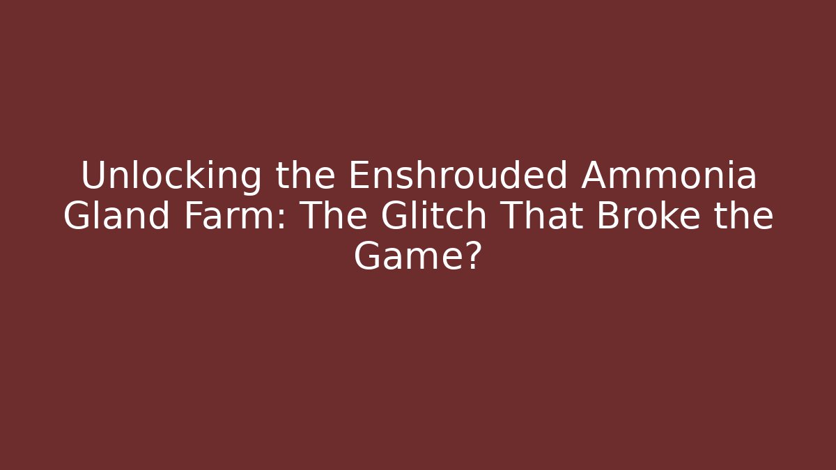 Unlocking the Enshrouded Ammonia Gland Farm: The Glitch That Broke the Game?