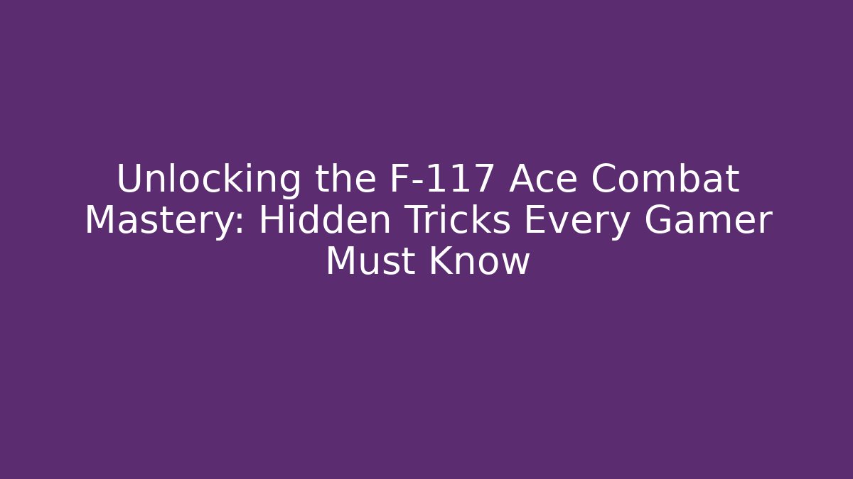 Unlocking the F-117 Ace Combat Mastery: Hidden Tricks Every Gamer Must Know