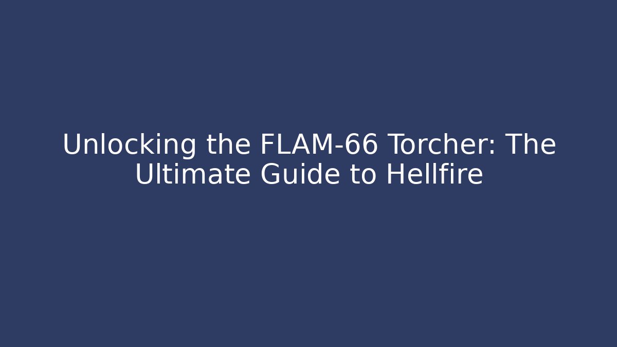 Unlocking the FLAM-66 Torcher: The Ultimate Guide to Hellfire