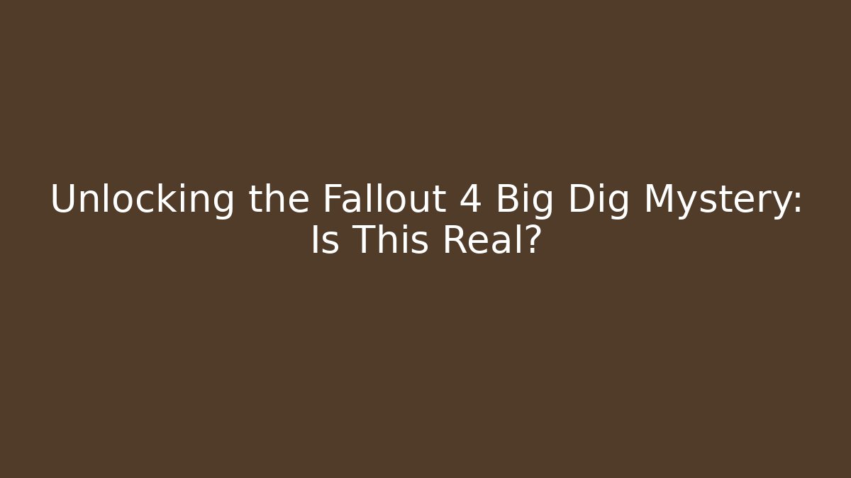 Unlocking the Fallout 4 Big Dig Mystery: Is This Real?