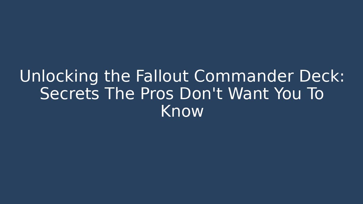 Unlocking the Fallout Commander Deck: Secrets The Pros Don't Want You To Know