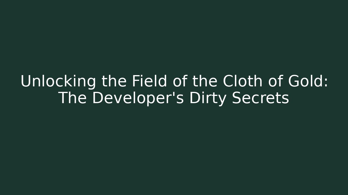Unlocking the Field of the Cloth of Gold: The Developer's Dirty Secrets