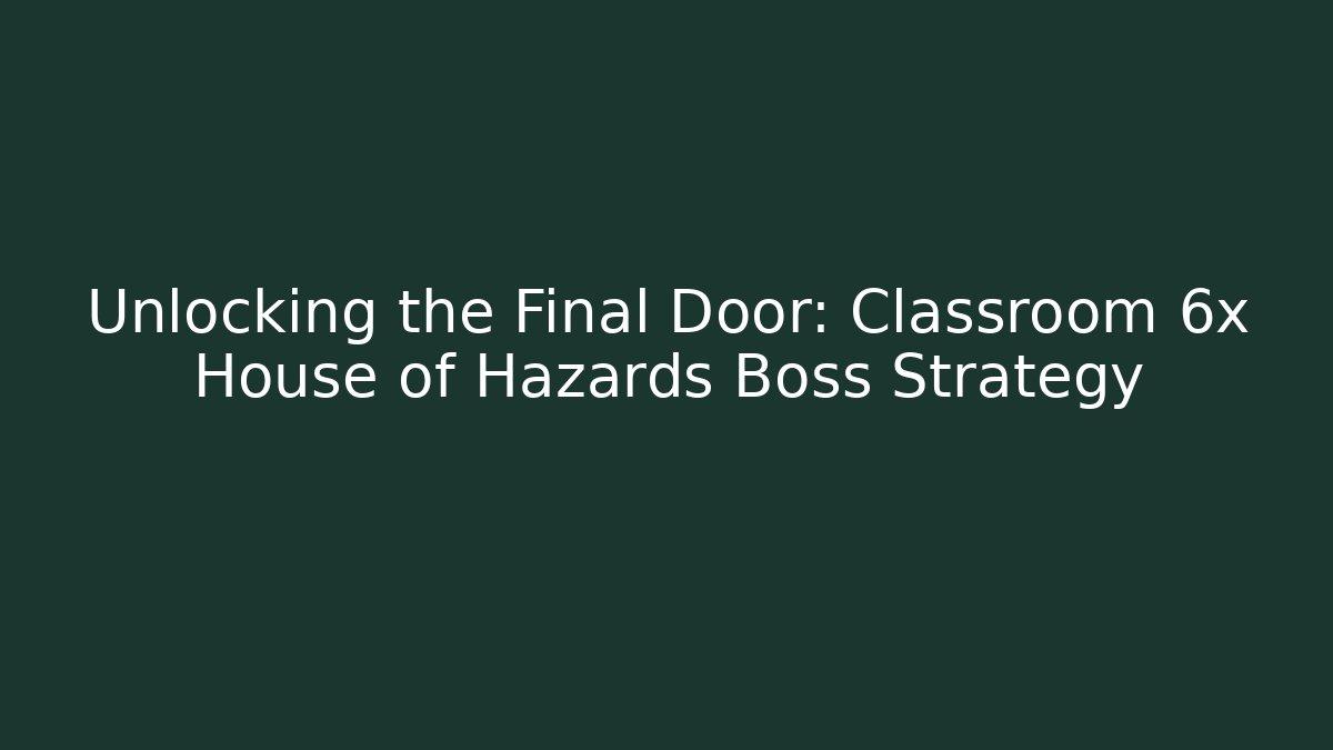 Unlocking the Final Door: Classroom 6x House of Hazards Boss Strategy