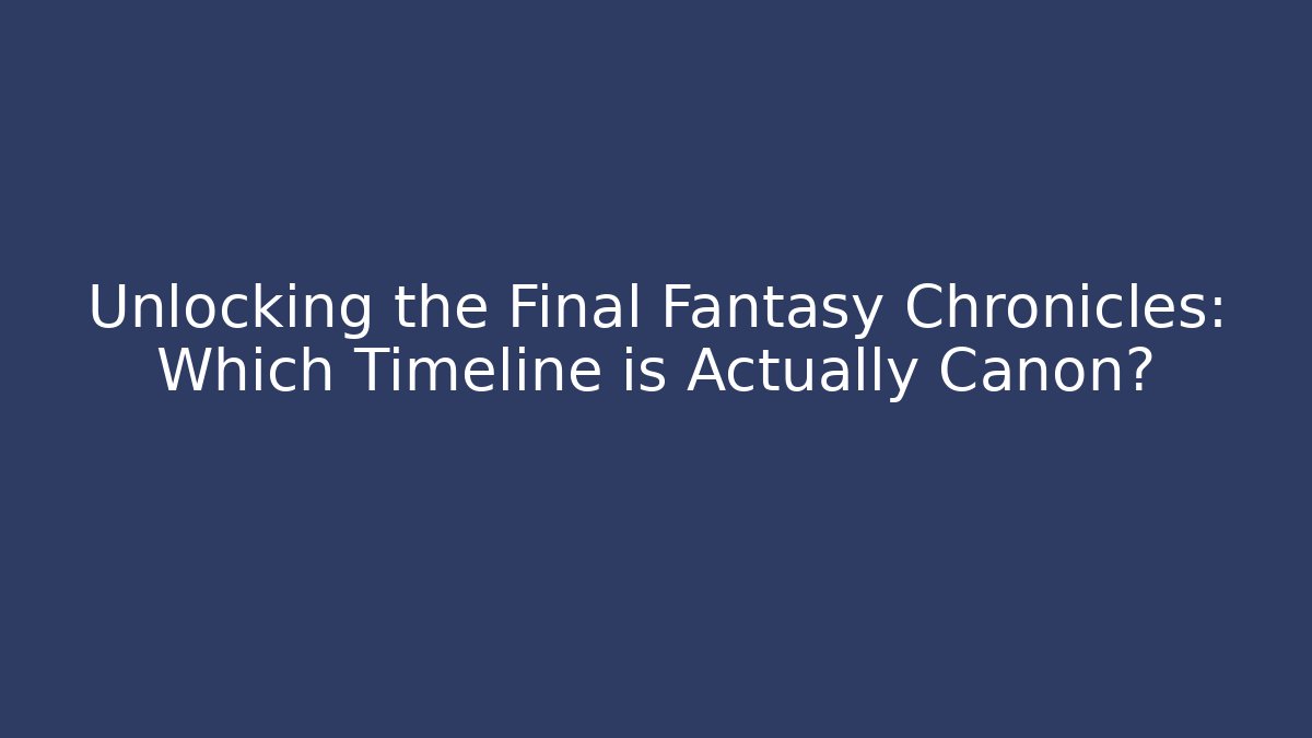 Unlocking the Final Fantasy Chronicles: Which Timeline is Actually Canon?