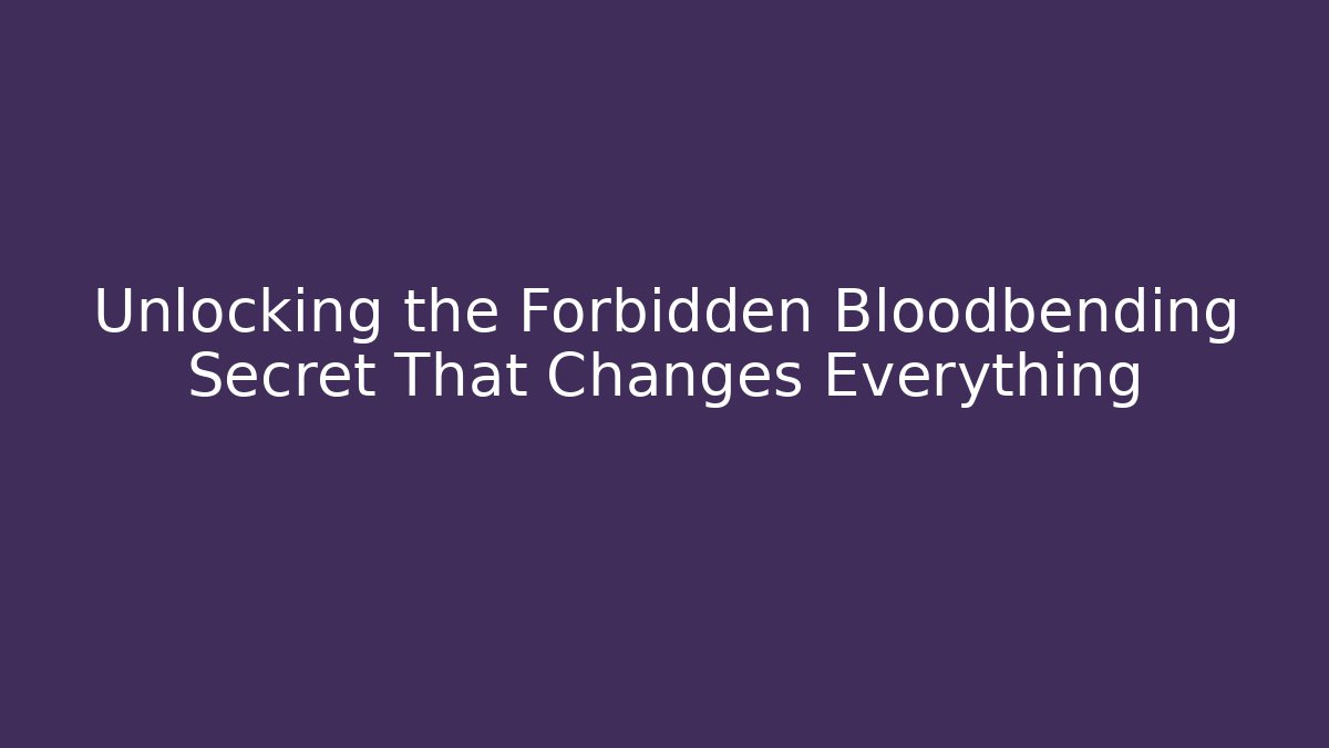 Unlocking the Forbidden Bloodbending Secret That Changes Everything