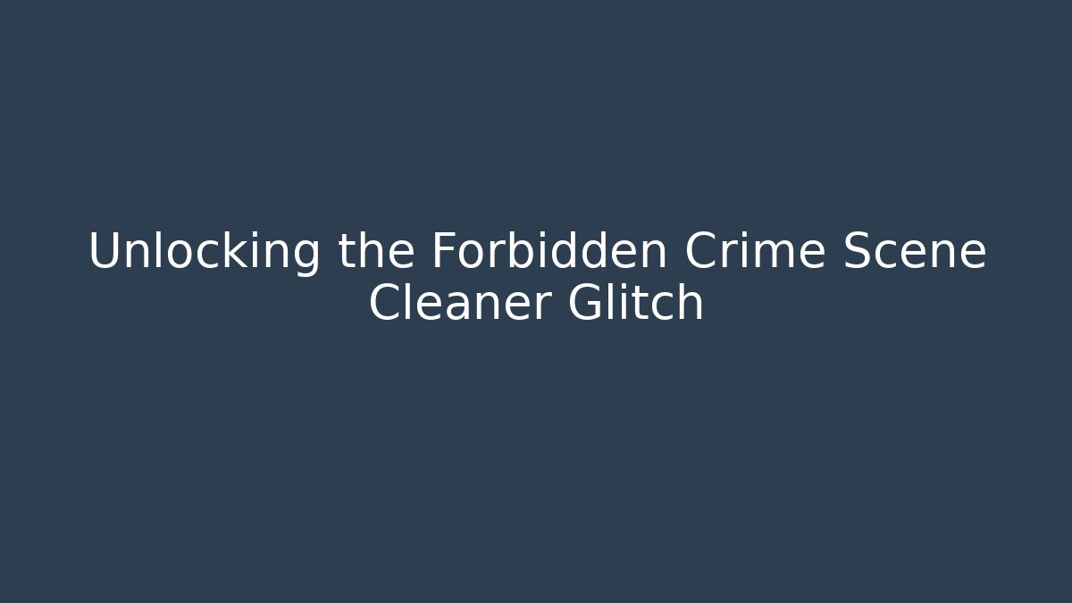 Unlocking the Forbidden Crime Scene Cleaner Glitch