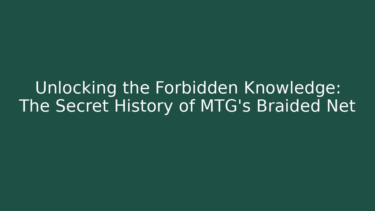 Unlocking the Forbidden Knowledge: The Secret History of MTG’s Braided Net